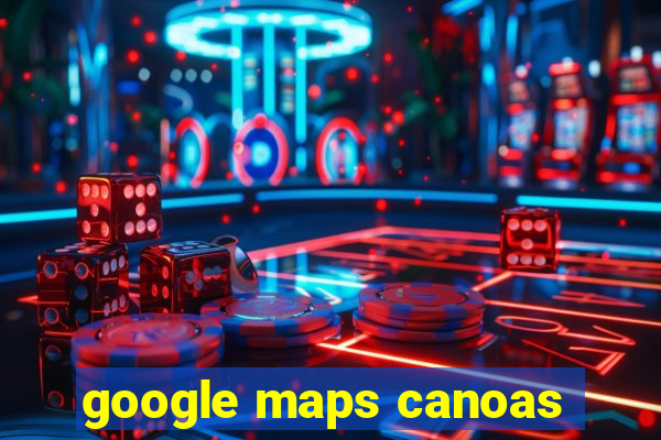 google maps canoas